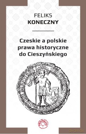 Czeskie a polskie prawa historyczne do Cieszyńskiego - Feliks Koneczny [KSIĄŻKA]