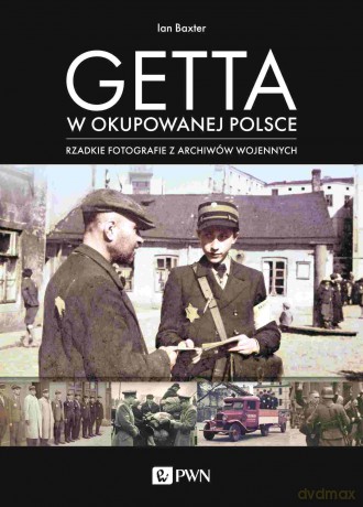 Getta w okupowanej Polsce. Rzadkie fotografie z archiwów wojennych - Ian Baxter [KSIĄŻKA]