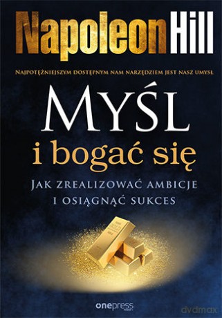 Myśl i bogać się. Jak zrealizować ambicje i osiągnąć sukces - Napoleon Hill [KSIĄŻKA]
