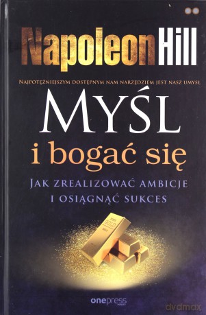 Myśl i bogać się. Jak zrealizować ambicje i osiągnąć sukces - Napoleon Hill [KSIĄŻKA]