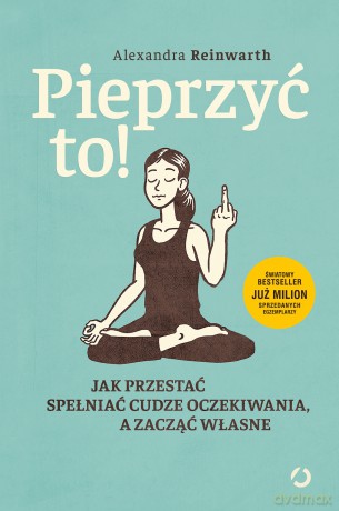 Pieprzyć to! Jak przestać spełniać cudze oczekiwania, a zacząć własne - Alexandra Reinwarth [KSIĄŻKA]