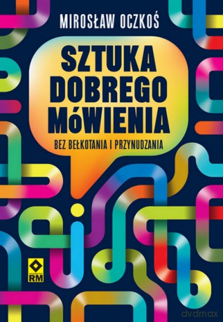 Sztuka dobrego mówienia bez bełkotania i przynudzania - Mirosław Oczkoś [KSIĄŻKA]