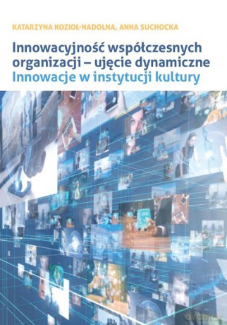 Innowacyjność współczesnych organizacji ujęcie dynamiczne. - Katarzyna Kozioł-Nadolna, Anna Suchocka [KSIĄŻKA]