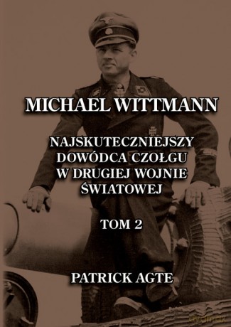 Michael Wittmann. Najskuteczniejszy dowódca czołgu w drugiej wojnie światowej 2 - Patrick Agte [KSIĄŻKA]
