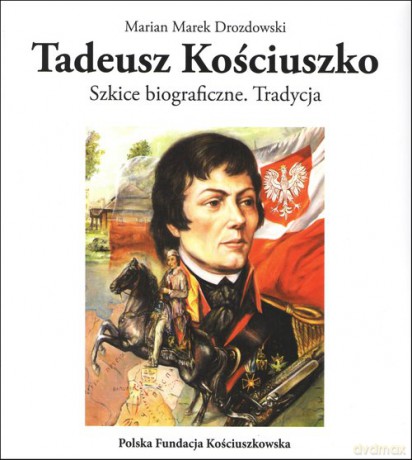 Tadeusz Kościuszko Szkice biograficzne Tradycja - Marian Marek Drozdowski [KSIĄŻKA]