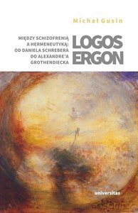 Logos ergon Między schizofrenią a hermeneutyką od Daniela P. Schrebera do Alexandre'a Grothendieck - Michał Gusin [KSIĄŻKA]