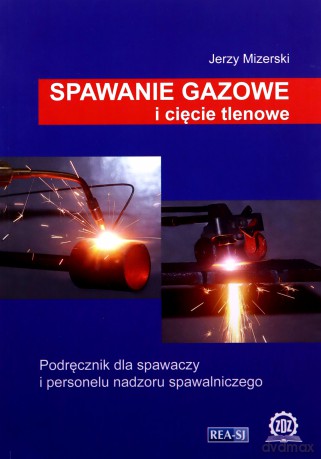 Spawanie gazowe i cięcie tlenowe. Podręcznik dla spawaczy i personelu nadzoru spawalniczego (wyd. 2021) - Jerzy Mizerski [KSIĄŻKA]