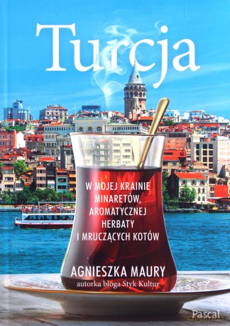Turcja. W mojej krainie minaretów, aromatycznej herbaty i mruczących kotów - Agnieszka Maury [KSIĄŻKA]