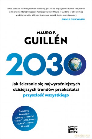 2030. Jak ścieranie się najwyraźniejszych dzisiejszych trendów przekształci przyszłość wszystkiego - Mauro F. Guillén [KSIĄŻKA]