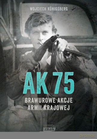 AK75. Brawurowe akcje Armii Krajowej - Wojciech Königsberg [KSIĄŻKA]