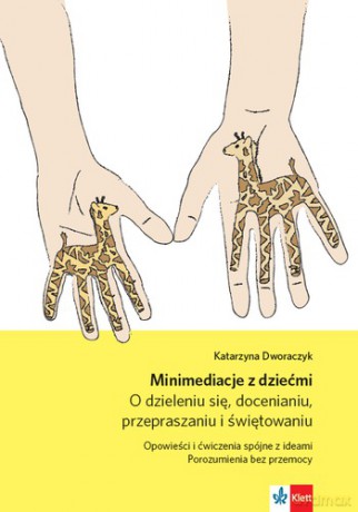 Minimediacje z dziećmi O dzieleniu się, docenianiu, przepraszaniu i świętowaniu Opowieści i ćwiczenia spójne z ideami Porozumienia bez przemocy - Katarzyna Dworaczyk [KSIĄŻKA]