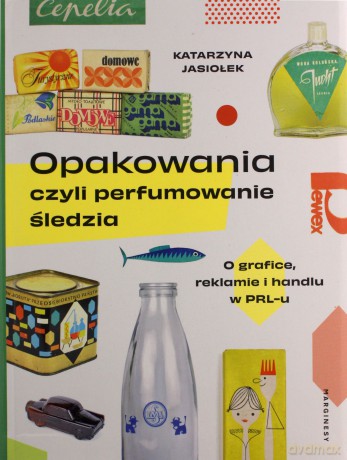 Opakowania, czyli perfumowanie śledzia.. O grafice, reklamie i handlu w PRL-u - Katarzyna Jasiołek [KSIĄŻKA]