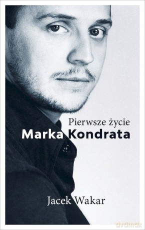 Pierwsze życie Marka Kondrata - Jacek Wakar [KSIĄŻKA]