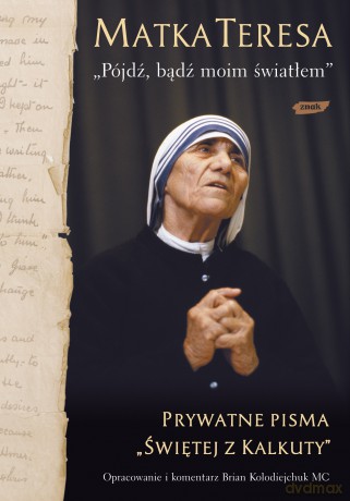 Pójdź, bądź moim światłem. Prywatne pisma Świętej z Kalkuty - Matka Teresa [KSIĄŻKA]