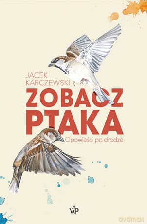 Zobacz ptaka. Opowieści po drodze - Jacek Karczewski [KSIĄŻKA]