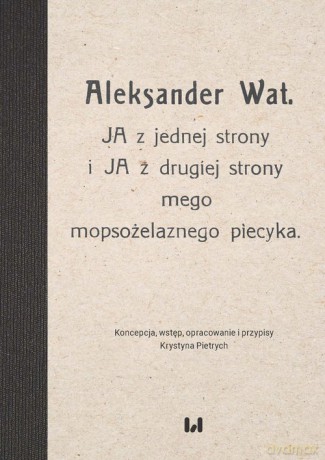 Aleksander Wat JA z jednej strony i JA z drugiej strony mego mopsożelaznego piecyka - Krystyna Pietrych [KSIĄŻKA]
