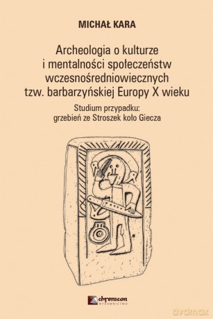 Archeologia o kulturze i mentalności społeczeństw wczesnośredniowiecznych tzw. barbarzyńskiej Europy - Michał Kara [KSIĄŻKA]