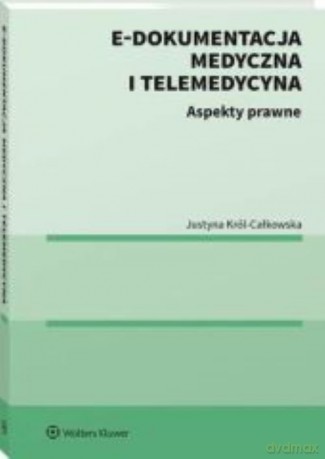 E-dokumentacja medyczna i telemedycyna Aspekty prawne - Justyna Król-Całkowska [KSIĄŻKA]