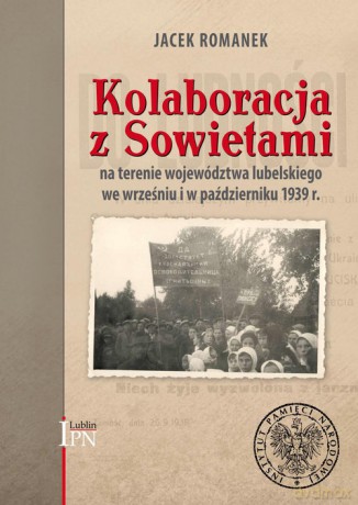 Kolaboracja z Sowietami na terenie województwa lubelskiego we wrześniu i w październiku 1939 r. - Jacek Romanek [KSIĄŻKA]
