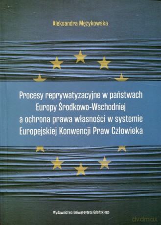 Procesy reprywatyzacyjne w państwach Europy Środkowo-Wschodniej a ochrona prawa własności w systemie Europejskiej Konwencji Praw Człowieka - Aleksandra Mężykowska [KSIĄŻKA]
