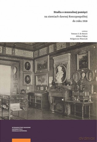 Studia o muzealnej pamięci na ziemiach dawnej Rzeczpospolitej do roku 1918 [KSIĄŻKA]