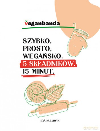 Szybko prosto wegańsko 5 składników 15 minut - Ida Kulawik [KSIĄŻKA]