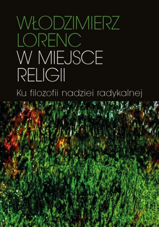 W miejsce religii Ku filozofii nadziei radykalnej - Włodzimierz Lorenc [KSIĄŻKA]