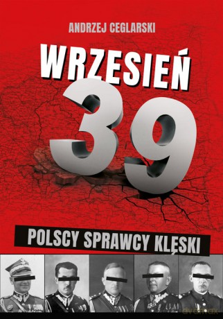 Wrzesień 1939 Sprawcy polskiej klęski - Andrzej Ceglarski [KSIĄŻKA]