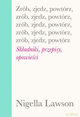 Zrób zjedz powtórz Składniki przepisy opowieści - Nigella Lawson [KSIĄŻKA]