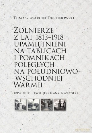 Żołnierze z lat 1813-1918 upamiętnieni na tablicach i pomnikach poległych - Tomasz Marcin Duchnowski [KSIĄŻKA]