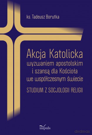 Akcja Katolicka wyzwaniem apostolskim i szansą dla Kościoła we współczesnym świecie - Tadeusz Borutka [KSIĄŻKA]
