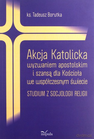 Akcja Katolicka wyzwaniem apostolskim i szansą dla Kościoła we współczesnym świecie - Tadeusz Borutka [KSIĄŻKA]