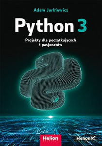 Python 3. Projekty dla początkujących i pasjonatów - Adam Jurkiewicz [KSIĄŻKA]
