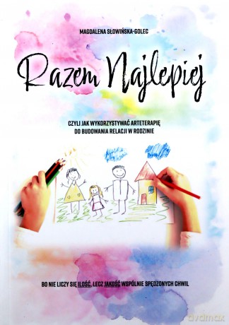 Razem najlepiej, czyli jak wykorzystywać arteterapie do budowania relacji w rodzinie - Magdalena Słowińska-Golec [KSIĄŻKA]
