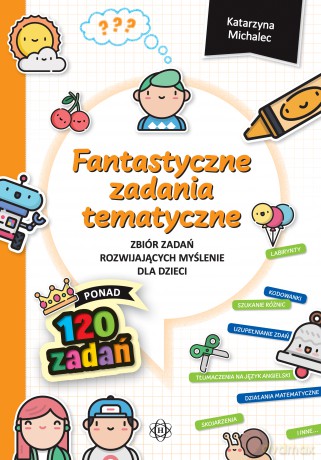Fantastyczne zadania tematyczne Zbiór zadań rozwijających myślenie dla dzieci - Katarzyna Michalec [KSIĄŻKA]