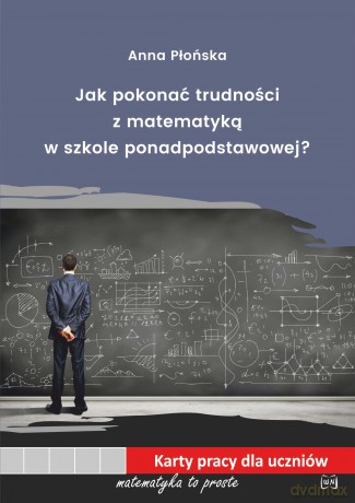 Jak pokonać trudności z matematyką w szkole ponadpodstawowej - Anna Płońska [KSIĄŻKA]