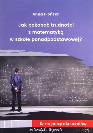 Jak pokonać trudności z matematyką w szkole ponadpodstawowej - Anna Płońska [KSIĄŻKA]