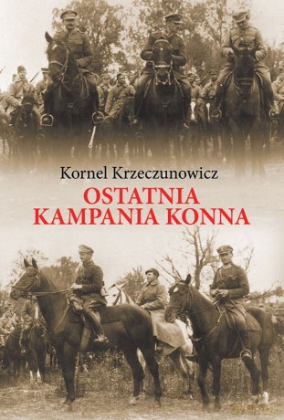 Ostatnia kampania konna. Działania Armii Polskiej przeciw Armii Konnej Budionnego w 1920 roku - Kornel Krzeczunowicz [KSIĄŻKA]