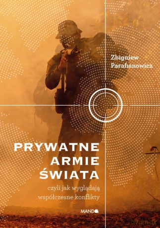 Prywatne armie świata. Czyli jak wyglądają współczesne konflikty - Zbigniew Parafianowicz [KSIĄŻKA]