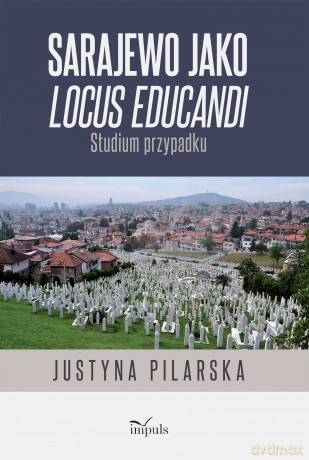 Sarajewo jako locus educandi Studium przypadku - Justyna Pilarska [KSIĄŻKA]