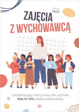 Zajęcia z wychowawcą Ćwiczenia, gry i karty pracy dla uczniów klas IV-VIII szkoły podstawowej - Anna Kaim [KSIĄŻKA]