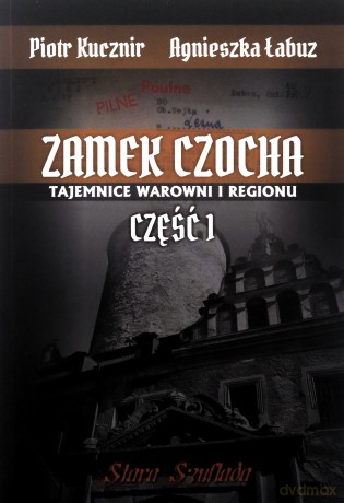 Zamek Czocha Tajemnice warowni i regionu Część 1 - Piotr Kucznir, Agnieszka Łabuz [KSIĄŻKA]