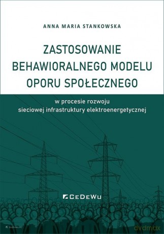 Zastosowanie behawioralnego modelu oporu społecznego w procesie rozwoju sieciowej infrastruktury elektroenergetycznej - Anna Maria Stankowska [KSIĄŻKA]