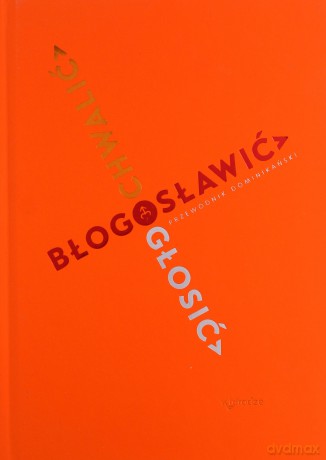 Chwalić, błogosławić, głosić. Przewodnik dominikański [KSIĄŻKA]
