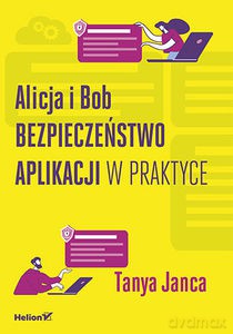 Alicja i Bob. Bezpieczeństwo aplikacji w praktyce - Tanya Janca [KSIĄŻKA]