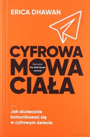 Cyfrowa mowa ciała. Jak skutecznie komunikować się w cyfrowym świecie - Erica Dhawan [KSIĄŻKA]