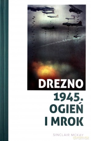 Drezno 1945. Ogień i mrok - Sinclair McKay [KSIĄŻKA]