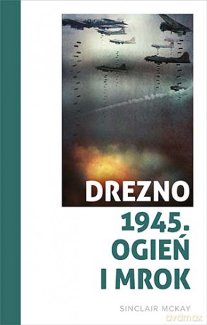 Drezno 1945. Ogień i mrok - Sinclair McKay [KSIĄŻKA]