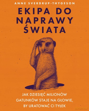 Ekipa do naprawy świata. Jak dziesięć milionów gatunków staje na głowie, by uratować ci tyłek - Anne Sverdrup-Thygeson [KSIĄŻKA]