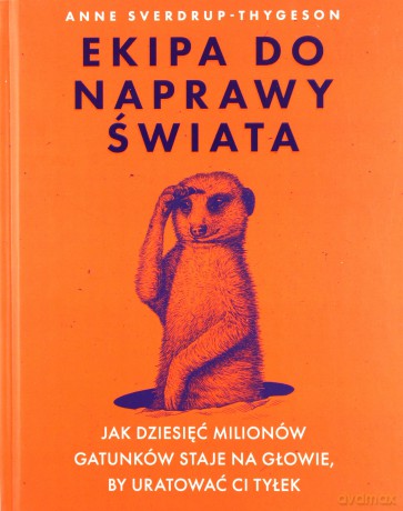 Ekipa do naprawy świata. Jak dziesięć milionów gatunków staje na głowie, by uratować ci tyłek - Anne Sverdrup-Thygeson [KSIĄŻKA]